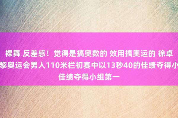 裸舞 反差感！觉得是搞奥数的 效用搞奥运的 徐卓一在巴黎奥运会男人110米栏初赛中以13秒40的佳绩夺得小组第一