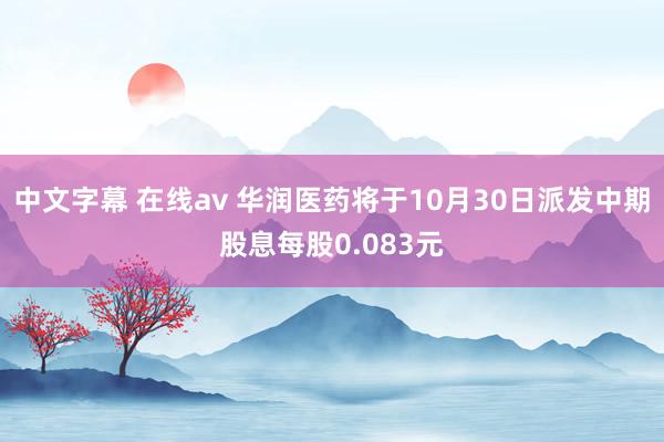 中文字幕 在线av 华润医药将于10月30日派发中期股息每股0.083元