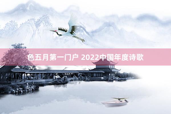 色五月第一门户 2022中国年度诗歌