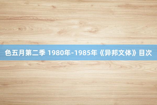 色五月第二季 1980年-1985年《异邦文体》目次